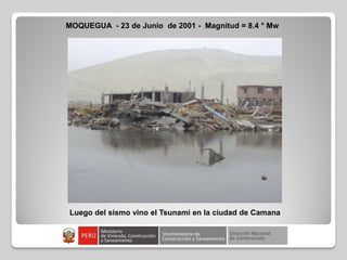 MOQUEGUA - 23 de Junio de 2001 - Magnitud = 8.4 ° Mw
Luego del sismo vino el Tsunami en la ciudad de Camana
 