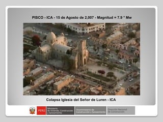 Colapsa Iglesia del Señor de Luren - ICA
PISCO - ICA - 15 de Agosto de 2,007 - Magnitud = 7.9 ° Mw
 