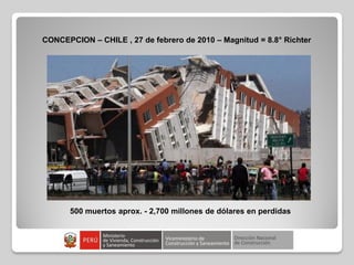 500 muertos aprox. - 2,700 millones de dólares en perdidas
CONCEPCION – CHILE , 27 de febrero de 2010 – Magnitud = 8.8° Richter
 