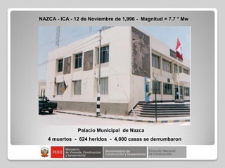 NAZCA - ICA - 12 de Noviembre de 1,996 - Magnitud = 7.7 ° Mw
Palacio Municipal de Nazca
4 muertos - 624 heridos - 4,000 casas se derrumbaron
 