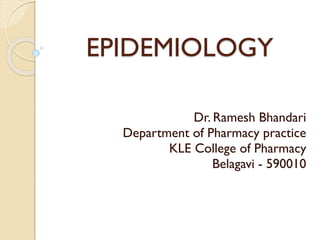 EPIDEMIOLOGY
Dr. Ramesh Bhandari
Department of Pharmacy practice
KLE College of Pharmacy
Belagavi - 590010
 