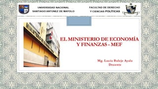 EL MINISTERIO DE ECONOMÍA
Y FINANZAS - MEF
Mg. Lucía Buleje Ayala
Docente
 