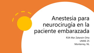 Anestesia para
neurocirugía en la
paciente embarazada
R3A Mar Zatarain Orta
UMAE 25
Monterrey, NL
 
