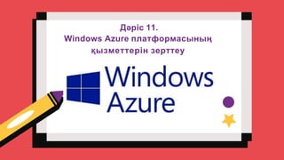 Дәріс 11.
Windows Azure платформасының
қызметтерін зерттеу
 