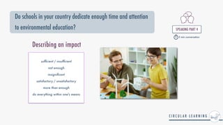 Do schools in your country dedicate enough time and attention
to environmental education? SPEAKING PART 4


5 min conversation
Describing an impact
suf
fi
cient / insuf
fi
cient


not enough


insigni
fi
cant


satisfactory / unsatisfactory


more than enough


do everything within one's means
 