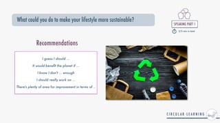 SPEAKING PART 1


2/3 min in total
What could you do to make your lifestyle more sustainable?
Recommendations
I guess I should ...


It would bene
fi
t the planet if ...


I know I don't ... enough


I should really work on ...


There's plenty of area for improvement in terms of ..
 