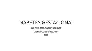 DIABETES GESTACIONAL
COLEGIO MEDICOS DE LOS RIOS
DR HUGOLINO ORELLANA
2018
 