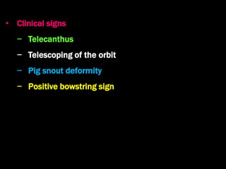 • Clinical signs
− Telecanthus
− Telescoping of the orbit
− Pig snout deformity
− Positive bowstring sign
 