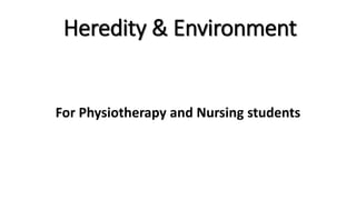 Heredity & Environment
For Physiotherapy and Nursing students
 