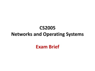 CS2005
Networks and Operating Systems
Exam Brief
 