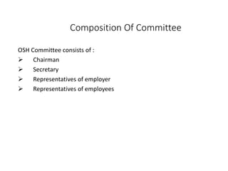 Composition Of Committee
OSH Committee consists of :
 Chairman
 Secretary
 Representatives of employer
 Representatives of employees
 