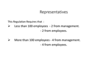 Representatives
This Regulation Requires that :
 Less than 100 employees - 2 from management.
- 2 from employees.
 More than 100 employees - 4 from management.
- 4 from employees.
 