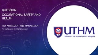 BFR	33002
OCCUPATIONAL	SAFETY	AND	
HEALTH	
RISK	ASSESSMENT	AND	MANAGEMENT	
Ar.	Mohd	Jamil	Bin	Mohd	Hamberi
 