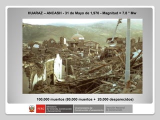 100,000 muertos (80,000 muertos + 20,000 desparecidos)
HUARAZ – ANCASH - 31 de Mayo de 1,970 - Magnitud = 7.8 ° Mw
 