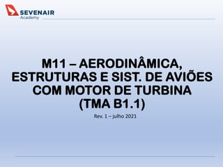 Rev. 1 – julho 2021
M11 – AERODINÂMICA,
ESTRUTURAS E SIST. DE AVIÕES
COM MOTOR DE TURBINA
(TMA B1.1)
 