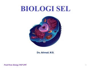 Prodi Pend. Biologi, FKIP UPR 1
BIOLOGI SEL
Drs. Akhmadi, M.Si.
 