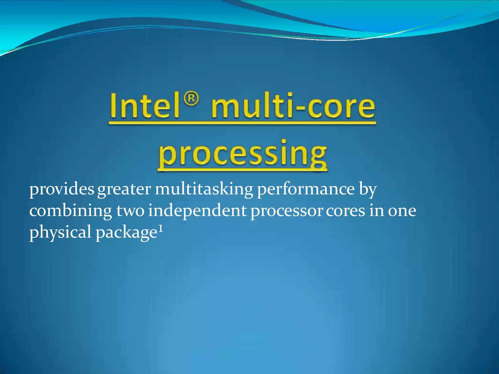 providesgreater multitasking performance by
combining two independent processorcores in one
physical package¹
 