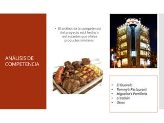 ANÁLISIS DE
COMPETENCIA
 El análisis de la competencia
del proyecto está hecho a
restaurantes que ofrece
productos similares.
• El Queirolo
• Tommy’s Restaurant
• Miguelon’s Parrilleria
• ElTablón
• Otros
 