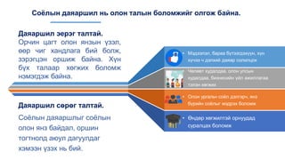 Соёлын даяаршил нь олон талын боломжийг олгож байна.
• Мэдээлэл, бараа бүтээгдэхүүн, хүн
хүчээ ч дэлхий даяар солилцох
• Чөлөөт худалдаа, олон улсын
худалдаа, бизнесийн үйл ажиллагаа
тэлэн хөгжих
• Олон ургальч соёл дэлгэрч, янз
бүрийн соёлыг мэдрэх боломж
• Өндөр хөгжилтэй орнуудад
суралцах боломж
Даяаршил эерэг талтай.
Орчин цагт олон янзын үзэл,
өөр чиг хандлага бий болж,
зэрэгцэн оршиж байна. Хүн
бүх талаар хөгжих боломж
нэмэгдэж байна.
Даяаршил сөрөг талтай.
Соёлын даяаршлыг соёлын
олон янз байдал, оршин
тогтнолд аюул дагуулдаг
хэмээн үзэх нь бий.
 
