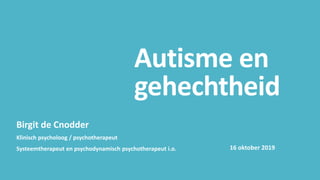 Autisme en
gehechtheid
Birgit de Cnodder
Klinisch psycholoog / psychotherapeut
Systeemtherapeut en psychodynamisch psychotherapeut i.o. 16 oktober 2019
 