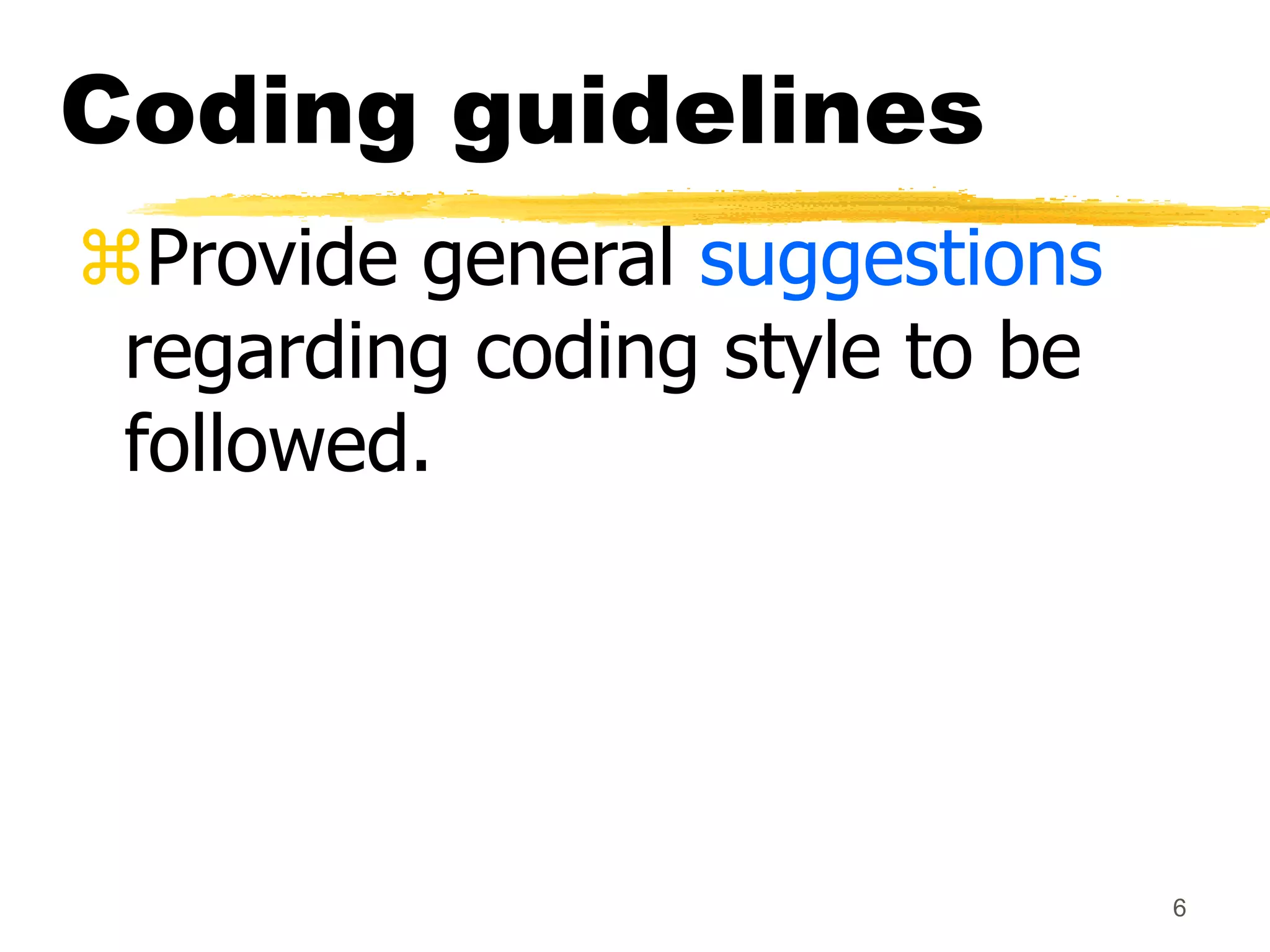 6
Coding guidelines
Provide general suggestions
regarding coding style to be
followed.
 
