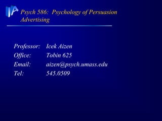 Psych 586: Psychology of Persuasion
Advertising
Professor: Icek Aizen
Office: Tobin 625
Email: aizen@psych.umass.edu
Tel: 545.0509
 