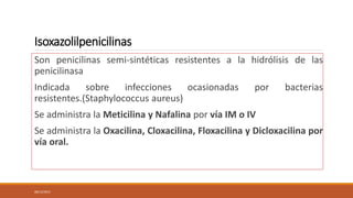 Isoxazolilpenicilinas
Son penicilinas semi-sintéticas resistentes a la hidrólisis de las
penicilinasa
Indicada sobre infec...