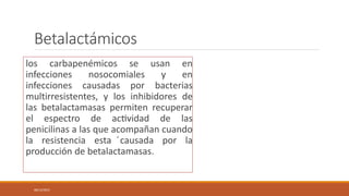 Betalactámicos
los carbapenémicos se usan en
infecciones nosocomiales y en
infecciones causadas por bacterias
multirresist...