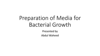 Preparation of Media for
Bacterial Growth
Presented by
Abdul Waheed
 
