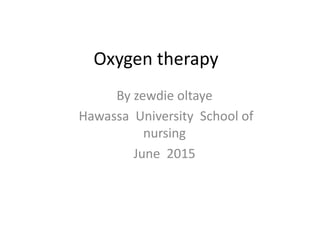 Oxygen therapy
By zewdie oltaye
Hawassa University School of
nursing
June 2015
 