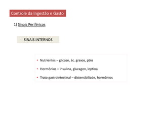 Controle da Ingestão e Gasto
SINAIS INTERNOS
1) Sinais Periféricos
• Nutrientes – glicose, ác. graxos, ptns
• Hormônios – insulina, glucagon, leptina
• Trato gastrointestinal – distensibiliade, hormônios
 