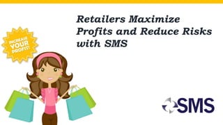 Retailers Maximize
Profits and Reduce Risks
with SMS
 