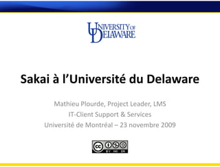 Sakai à l’Université du Delaware
Mathieu Plourde Project Leader LMSMathieu Plourde, Project Leader, LMS
IT‐Client Support & Services
Université de Montréal 23 novembre 2009Université de Montréal – 23 novembre 2009
 