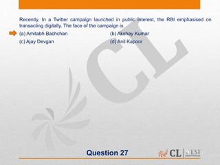 Question 27
Recently, In a Twitter campaign launched in public interest, the RBI emphasised on
transacting digitally. The face of the campaign is
(a) Amitabh Bachchan (b) Akshay Kumar
(c) Ajay Devgan (d) Anil Kapoor
 
