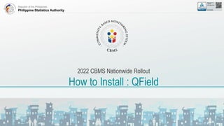Republic of the Philippines
Philippine Statistics Authority
2022 CBMS Nationwide Rollout
How to Install : QField
 