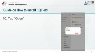 Republic of the Philippines
Philippine Statistics Authority
Guide on How to Install 35
Guide on How to Install : QField
10. Tap “Open”
 