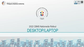 Republic of the Philippines
Philippine Statistics Authority
2022 CBMS Nationwide Rollout
DESKTOP/LAPTOP
 
