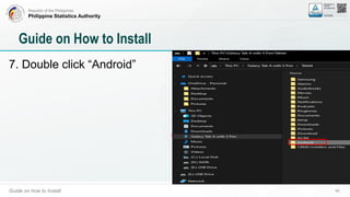 Republic of the Philippines
Philippine Statistics Authority
Guide on how to Install 45
Guide on How to Install
7. Double click “Android”
 