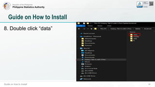 Republic of the Philippines
Philippine Statistics Authority
Guide on how to Install 46
Guide on How to Install
8. Double click “data”
 