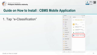 Republic of the Philippines
Philippine Statistics Authority
Guide on How to Install 53
Guide on How to Install : CBMS Mobile Application
1. Tap “e-Classification”
 