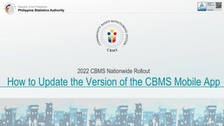 Republic of the Philippines
Philippine Statistics Authority
2022 CBMS Nationwide Rollout
How to Update the Version of the CBMS Mobile App
 