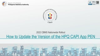 Republic of the Philippines
Philippine Statistics Authority
2022 CBMS Nationwide Rollout
How to Update the Version of the HPQ CAPI App PEN
 