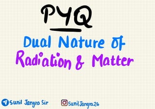 sunil Jangasic sunilTangraz
↑Q
Dual Nature of
Radiation & Matter
 