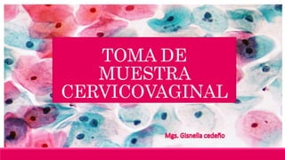 TOMA DE
MUESTRA
CERVICOVAGINAL
 
