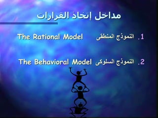 ‫القرارات‬ ‫إتخاذ‬ ‫مداخل‬
.1
‫النموذج‬
‫المنطقى‬
The Rational Model
.2
‫النموذج‬
‫السلوكى‬
The Behavioral Model
 