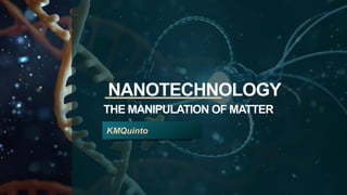NANOTECHNOLOGY
THE MANIPULATION OF MATTER
KMQuinto
 