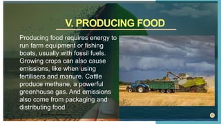 23
Producing food requires energy to
run farm equipment or fishing
boats, usually with fossil fuels.
Growing crops can als...