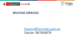MUCHAS GRACIAS
hlazaro@foncodes.gob.pe
Celular: 967656878
 