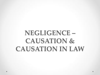 NEGLIGENCE –
CAUSATION &
CAUSATION IN LAW
 