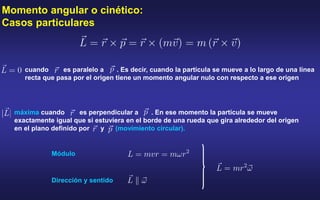 Momento angular o cinético:
Casos particulares
cuando es paralelo a . Es decir, cuando la partícula se mueve a lo largo de...